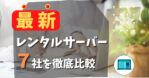 【最新】レンタルサーバー7社を徹底比較 サムネイル